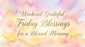 Weekend grateful Friday blessings